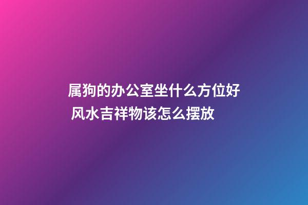 属狗的办公室坐什么方位好 风水吉祥物该怎么摆放